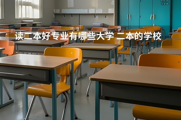 读二本好专业有哪些大学 二本的学校有哪些好专业？