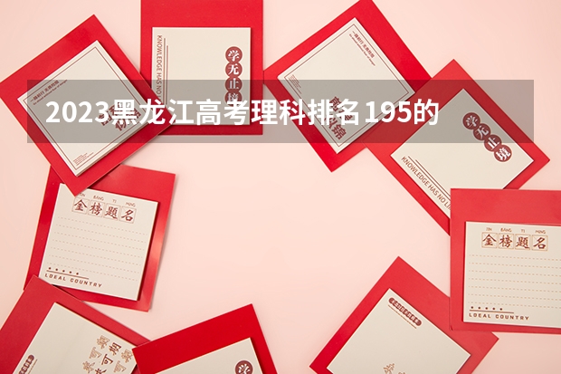 2023黑龙江高考理科排名195的考生报什么大学好 往年录取分数线