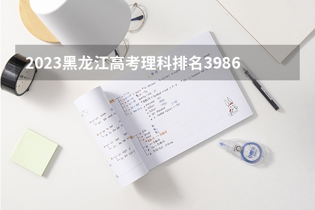 2023黑龙江高考理科排名3986的考生报什么大学好 往年录取分数线