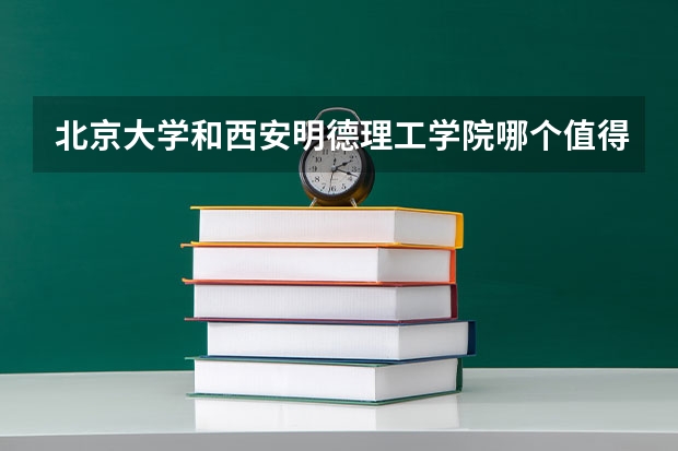 北京大学和西安明德理工学院哪个值得报