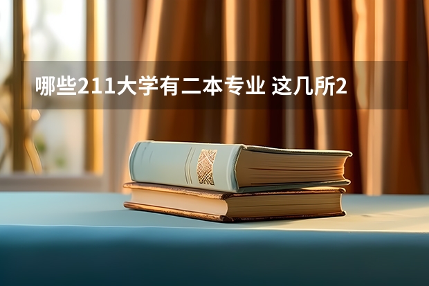 哪些211大学有二本专业 这几所211大学的二本专业，实力强适合捡漏