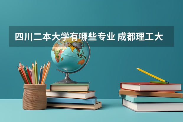 四川二本大学有哪些专业 成都理工大学二本专业有哪些专业