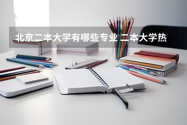 北京二本大学有哪些专业 二本大学热门专业有哪些 毕业好找工作的二本专业