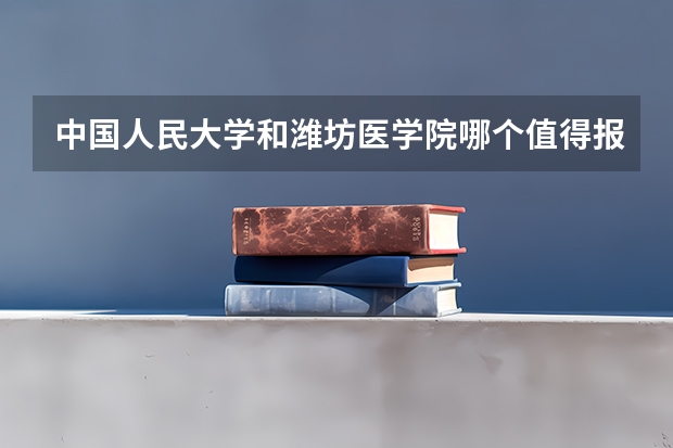 中国人民大学和潍坊医学院哪个值得报