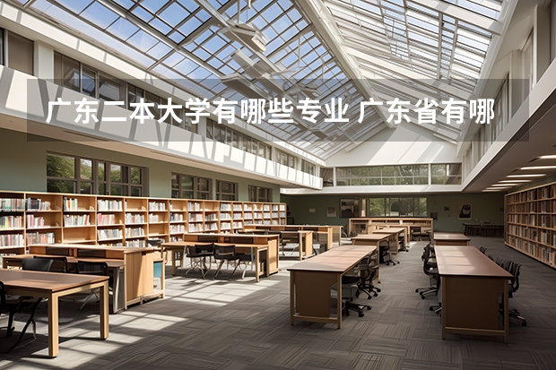 广东二本大学有哪些专业 广东省有哪些比较强的二本院校？最主要是经管财会类专业比较强的二本，麻烦介绍详细一些。