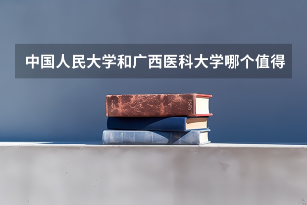 中国人民大学和广西医科大学哪个值得报