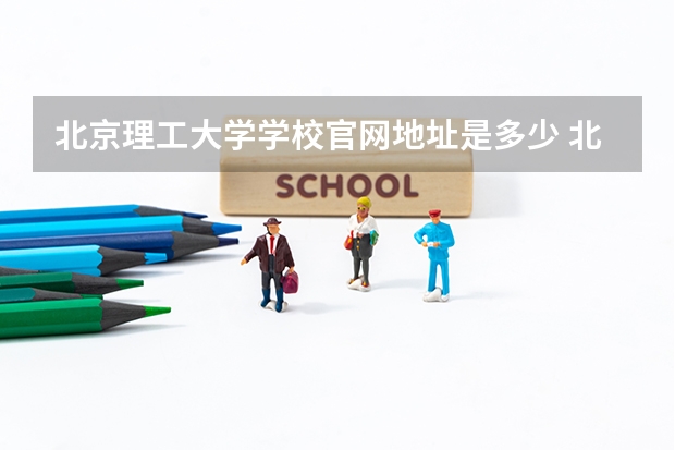 北京理工大学学校官网地址是多少 北京理工大学介绍