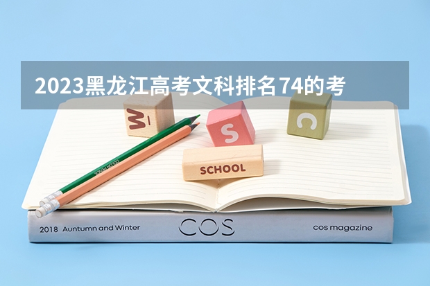 2023黑龙江高考文科排名74的考生报什么大学好 往年录取分数线