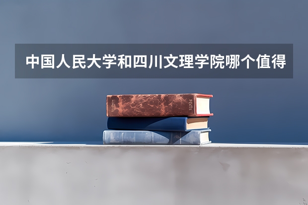 中国人民大学和四川文理学院哪个值得报