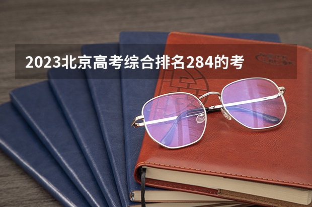 2023北京高考综合排名284的考生报什么大学好 往年录取分数线