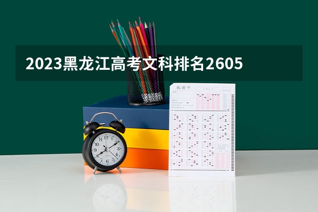 2023黑龙江高考文科排名2605的考生报什么大学好 往年录取分数线