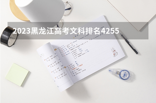 2023黑龙江高考文科排名4255的考生报什么大学好 往年录取分数线