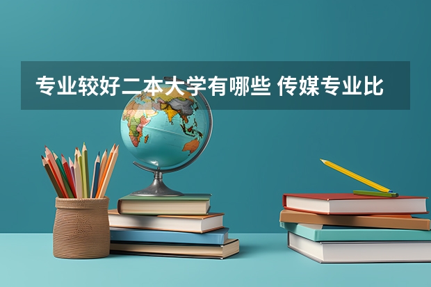 专业较好二本大学有哪些 传媒专业比较好的大学有哪些！二本的。