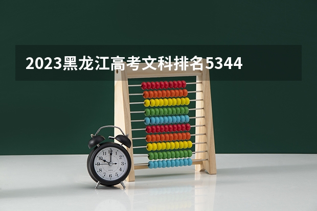 2023黑龙江高考文科排名53443的考生报什么大学好 往年录取分数线