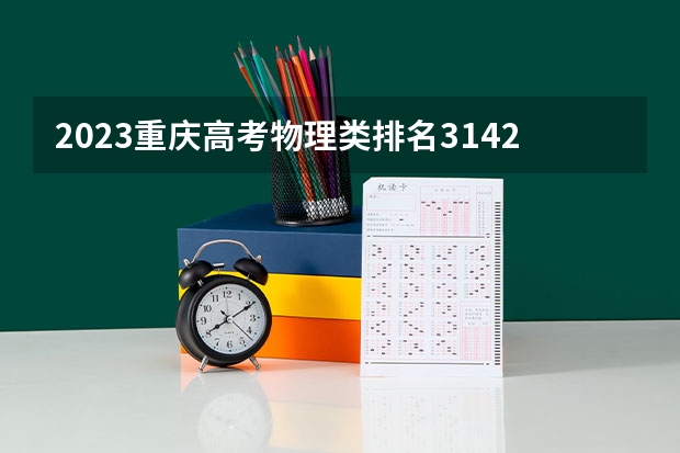 2023重庆高考物理类排名3142的考生报什么大学好 往年录取分数线