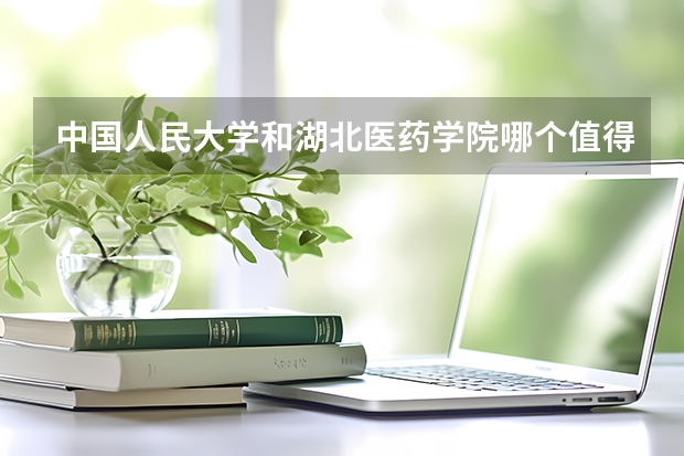 中国人民大学和湖北医药学院哪个值得报