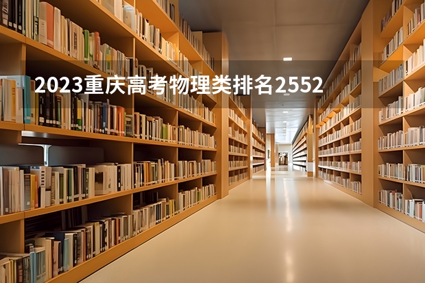 2023重庆高考物理类排名25529的考生报什么大学好 往年录取分数线