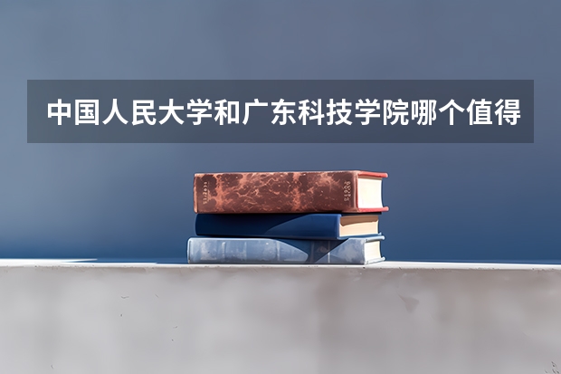 中国人民大学和广东科技学院哪个值得报