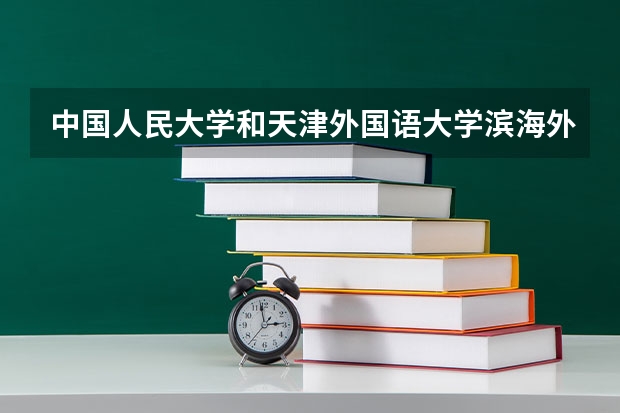 中国人民大学和天津外国语大学滨海外事学院哪个值得报