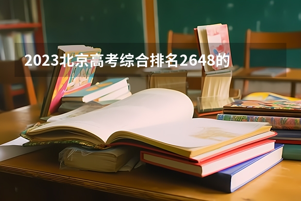 2023北京高考综合排名2648的考生报什么大学好 往年录取分数线