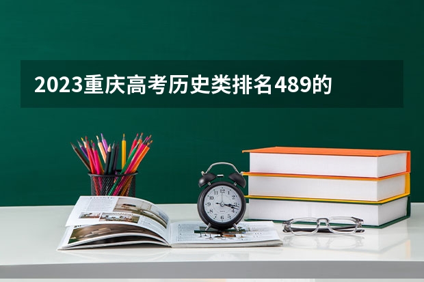 2023重庆高考历史类排名489的考生报什么大学好 往年录取分数线