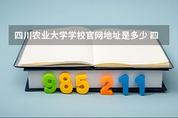 四川农业大学学校官网地址是多少 四川农业大学介绍