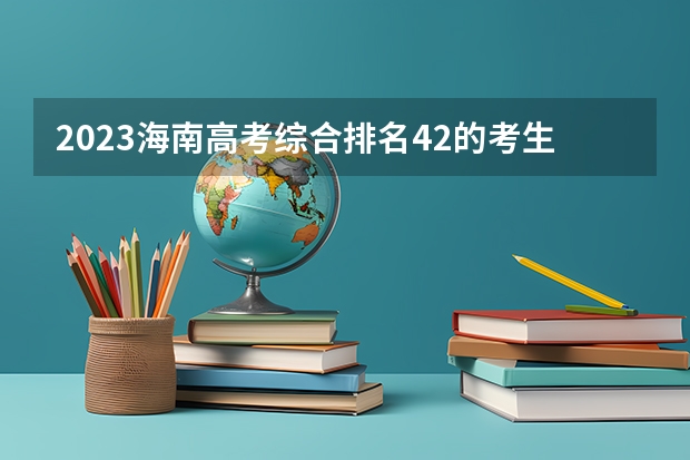 2023海南高考综合排名42的考生报什么大学好 往年录取分数线