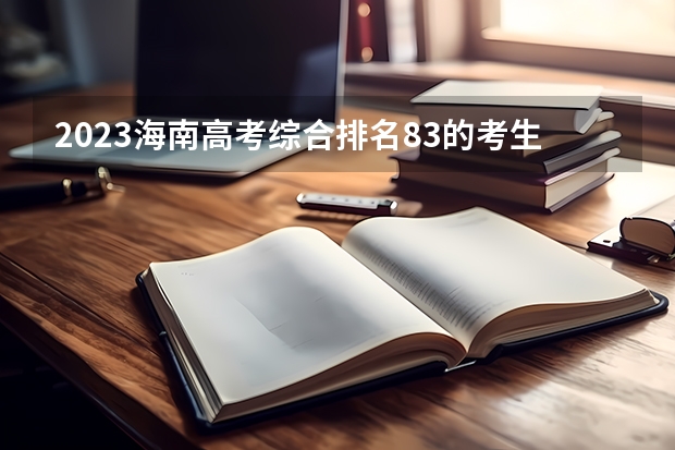 2023海南高考综合排名83的考生报什么大学好 往年录取分数线