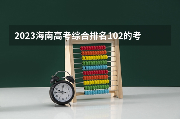 2023海南高考综合排名102的考生报什么大学好 往年录取分数线