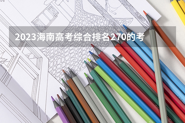 2023海南高考综合排名270的考生报什么大学好 往年录取分数线