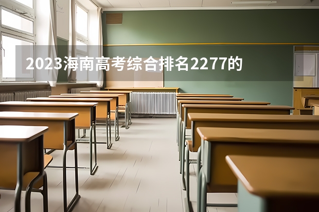 2023海南高考综合排名2277的考生报什么大学好 往年录取分数线