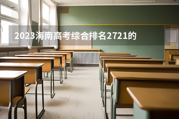 2023海南高考综合排名2721的考生报什么大学好 往年录取分数线