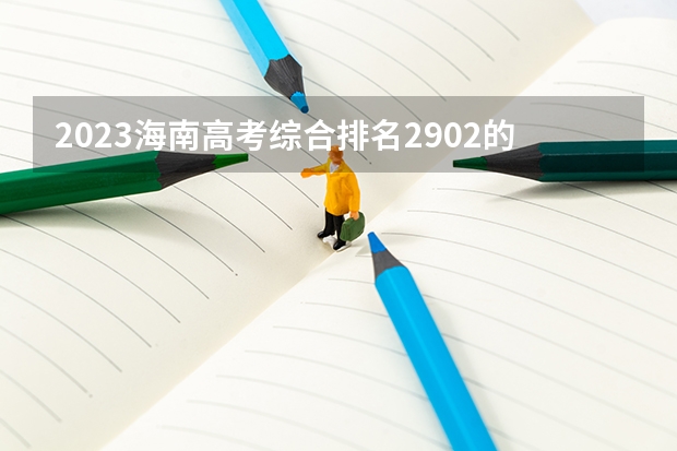 2023海南高考综合排名2902的考生报什么大学好 往年录取分数线