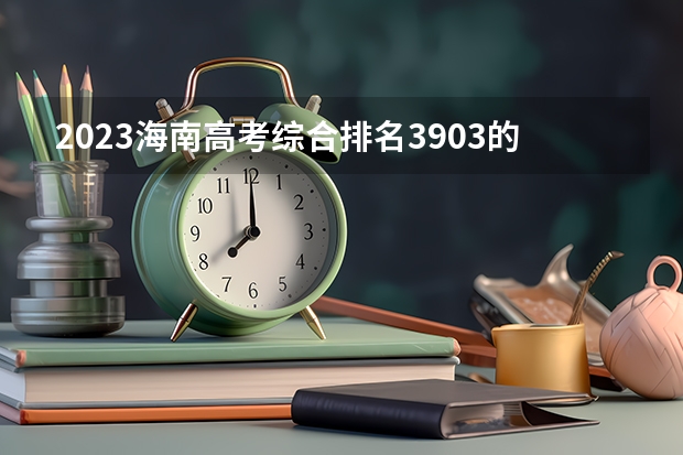 2023海南高考综合排名3903的考生报什么大学好 往年录取分数线