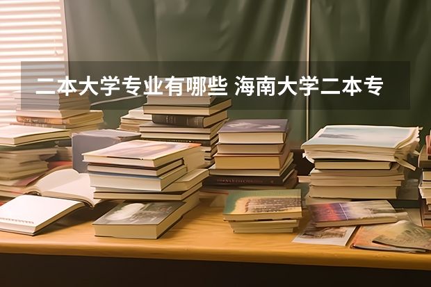 二本大学专业有哪些 海南大学二本专业有哪些