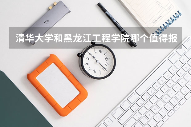 清华大学和黑龙江工程学院哪个值得报