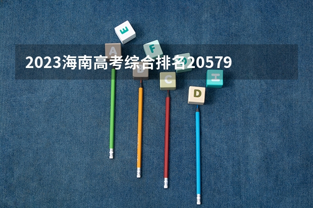 2023海南高考综合排名20579的考生报什么大学好 往年录取分数线