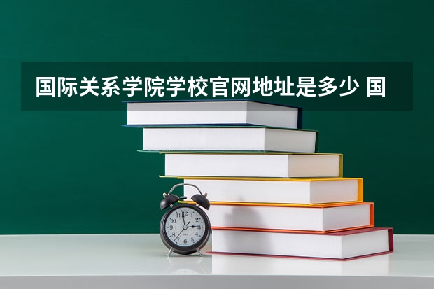 国际关系学院学校官网地址是多少 国际关系学院介绍