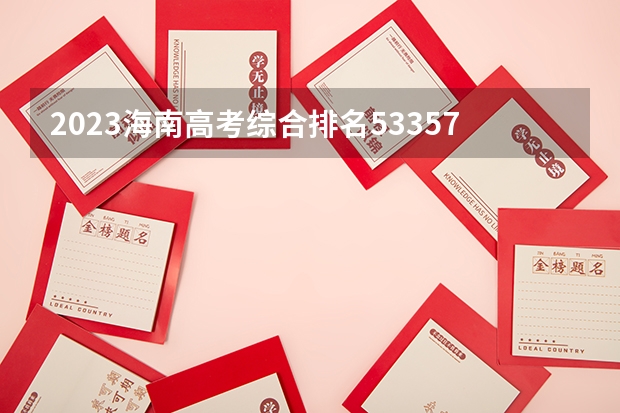 2023海南高考综合排名53357的考生报什么大学好 往年录取分数线