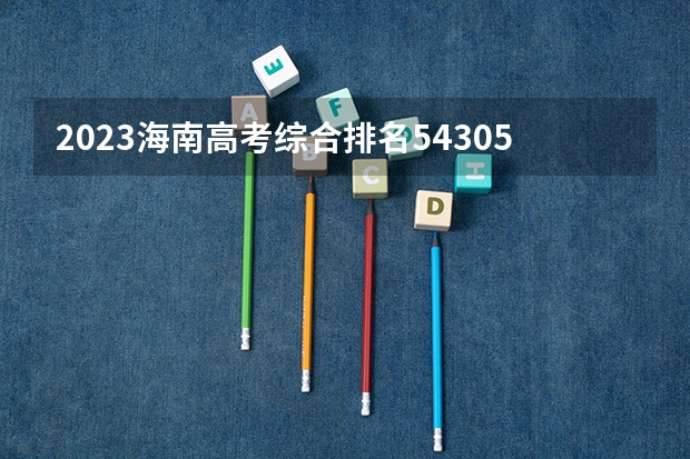 2023海南高考综合排名54305的考生报什么大学好 往年录取分数线