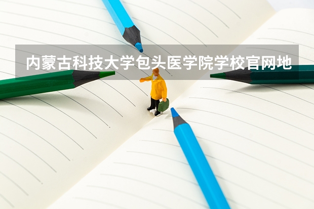 内蒙古科技大学包头医学院学校官网地址是多少 内蒙古科技大学包头医学院介绍