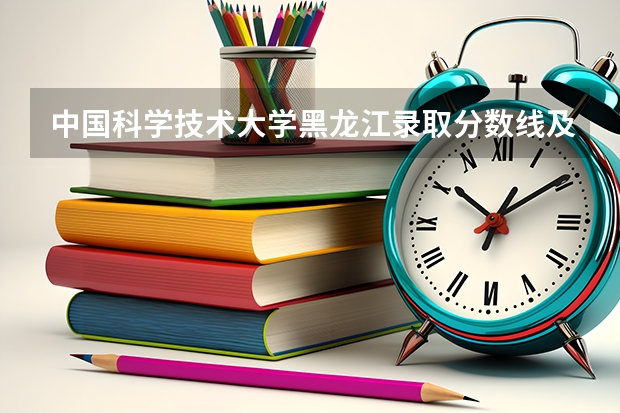 中国科学技术大学黑龙江录取分数线及招生人数