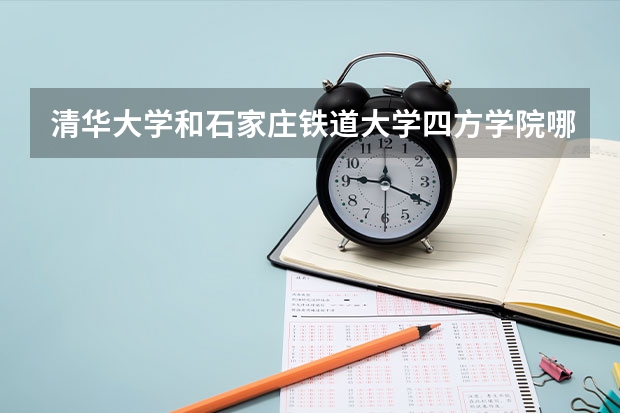 清华大学和石家庄铁道大学四方学院哪个值得报