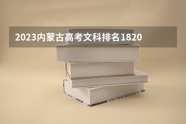 2023内蒙古高考文科排名1820的考生报什么大学好 往年录取分数线