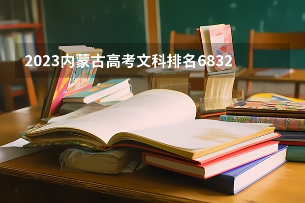 2023内蒙古高考文科排名6832的考生报什么大学好 往年录取分数线