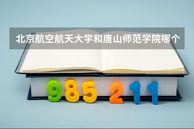 北京航空航天大学和唐山师范学院哪个值得报