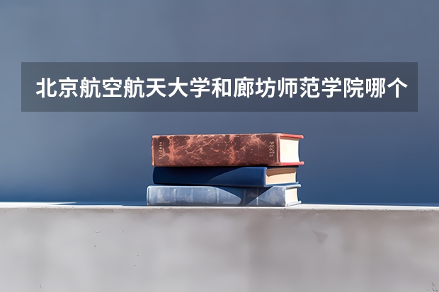 北京航空航天大学和廊坊师范学院哪个值得报