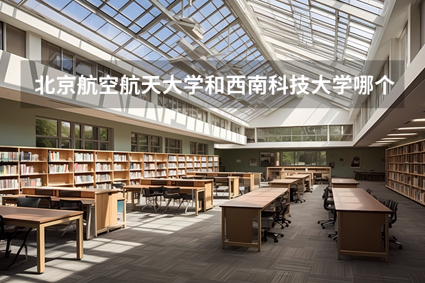 北京航空航天大学和西南科技大学哪个值得报