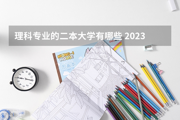 理科专业的二本大学有哪些 2023二本理科大学有哪些学校