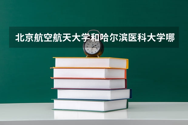 北京航空航天大学和哈尔滨医科大学哪个值得报